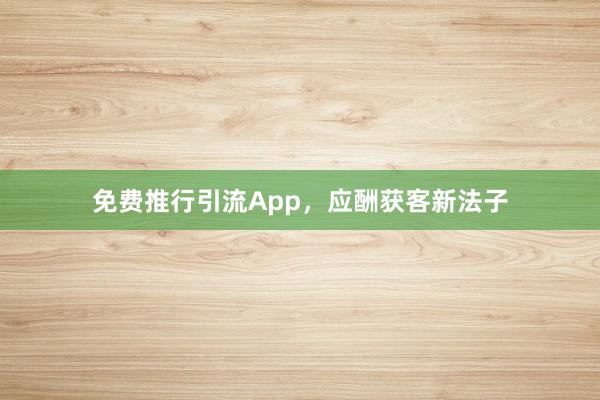 免费推行引流App，应酬获客新法子