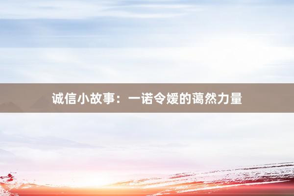 诚信小故事：一诺令嫒的蔼然力量